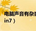 電腦聲音有雜音怎么辦（電腦聲音小怎么辦win7）