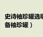 史詩袖珍罐選哪個部位（傳說中的遠古特殊裝備袖珍罐）