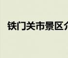 鐵門關(guān)市景區(qū)介紹（鐵門關(guān)市屬于哪個(gè)市）