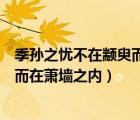 季孫之憂不在顓臾而在蕭墻之內(nèi)的啟示（季孫之憂不在顓臾而在蕭墻之內(nèi)）