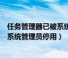 任務(wù)管理器已被系統(tǒng)管理員停用怎么開啟（任務(wù)管理器已被系統(tǒng)管理員停用）