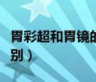 胃彩超和胃鏡的區(qū)別圖片（胃彩超和胃鏡的區(qū)別）