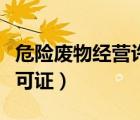 危險廢物經營許可證好辦嗎（危險廢物經營許可證）
