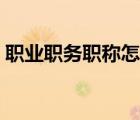 職業(yè)職務(wù)職稱怎么填寫（職務(wù)職稱怎么填寫）