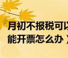 月初不報(bào)稅可以開票嗎（金稅盤處于報(bào)稅期不能開票怎么辦）