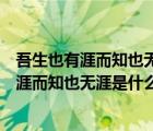 吾生也有涯而知也無(wú)涯是什么意思告訴我們什么（吾生也有涯而知也無(wú)涯是什么意思）