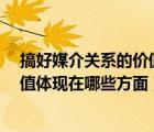 搞好媒介關(guān)系的價(jià)值體現(xiàn)在哪些方面?（搞好媒介關(guān)系的價(jià)值體現(xiàn)在哪些方面）