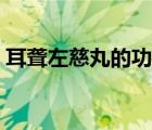 耳聾左慈丸的功效作用（耳聾左慈丸的功效）