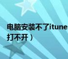 電腦安裝不了itunes是什么原因（電腦安裝完itunes為什么打不開）