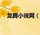 龍騰小說網(wǎng)（說一說龍騰小說網(wǎng)的簡介）