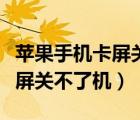 蘋果手機卡屏關(guān)不了機怎么解決（蘋果手機卡屏關(guān)不了機）