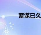 蓄謀已久的反義詞（蓄謀已久）