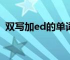 雙寫加ed的單詞有哪些（雙寫加ed的單詞）