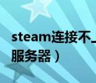 steam連接不上服務(wù)器105（steam連接不上服務(wù)器）