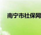 南寧市社保網(wǎng)官網(wǎng)（南寧市社保局官網(wǎng)）