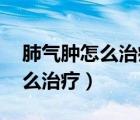 肺氣腫怎么治療專家:注意這四點（肺氣腫怎么治療）