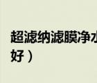超濾納濾膜凈水器（凈水器反滲透好還是超濾好）