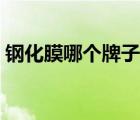 鋼化膜哪個牌子好知乎（鋼化膜哪個牌子好）