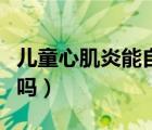 兒童心肌炎能自愈嗎嘆氣（兒童心肌炎能自愈嗎）
