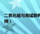 二氧化硫與高錳酸鉀溶液反應的方程式（二氧化硫與高錳酸鉀）