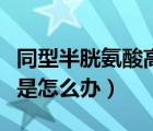 同型半胱氨酸高是怎么治療（同型半胱氨酸高是怎么辦）