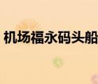 機(jī)場(chǎng)福永碼頭船票官網(wǎng)（福永碼頭船票官網(wǎng)）
