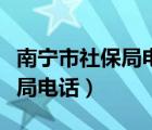 南寧市社保局電話人工服務(wù)電話（南寧市社保局電話）