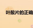 葉酸片的正確吃法（葉酸片一天吃幾粒）