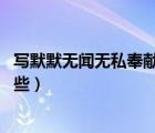 寫默默無聞無私奉獻的人作文（默默無聞 無私奉獻的人有哪些）