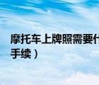 摩托車上牌照需要什么手續(xù)和流程（摩托車上牌照需要什么手續(xù)）