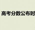 高考分?jǐn)?shù)公布時間廣西（高考分?jǐn)?shù)公布時間）