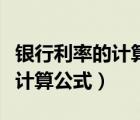 銀行利率的計(jì)算器在線計(jì)算（銀行利率計(jì)算器計(jì)算公式）