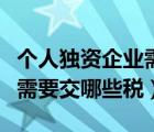 個人獨(dú)資企業(yè)需要繳納什么稅（個人獨(dú)資企業(yè)需要交哪些稅）