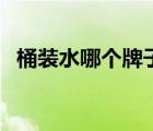 桶裝水哪個(gè)牌子好喝（桶裝水哪個(gè)牌子好）