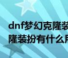 dnf夢幻克隆裝扮有什么用2019（dnf夢幻克隆裝扮有什么用）