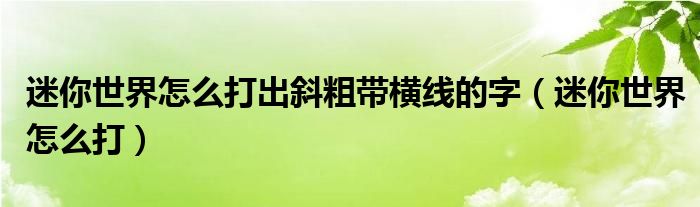 迷你世界怎么打出斜粗帶橫線的字（迷你世界怎么打）