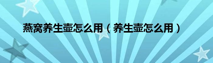 燕窩養(yǎng)生壺怎么用（養(yǎng)生壺怎么用）
