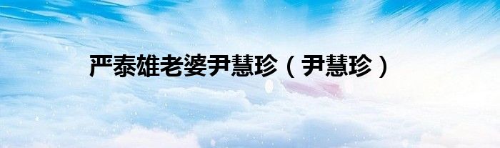 嚴(yán)泰雄老婆尹慧珍（尹慧珍）