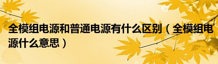 全模組電源和普通電源有什么區(qū)別（全模組電源什么意思）