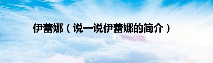 伊蕾娜（說一說伊蕾娜的簡(jiǎn)介）