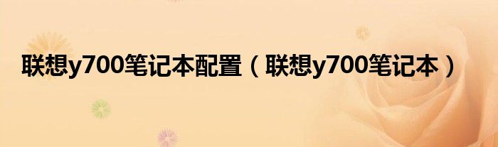 聯(lián)想y700筆記本配置（聯(lián)想y700筆記本）