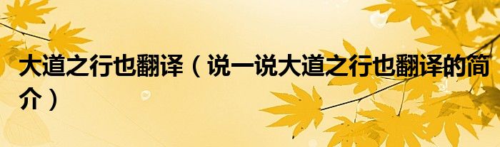 大道之行也翻譯（說一說大道之行也翻譯的簡介）