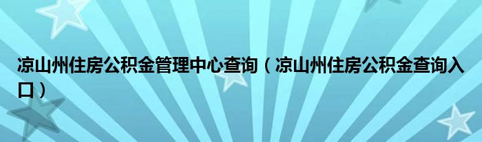 涼山州住房公積金管理中心查詢（涼山州住房公積金查詢入口）