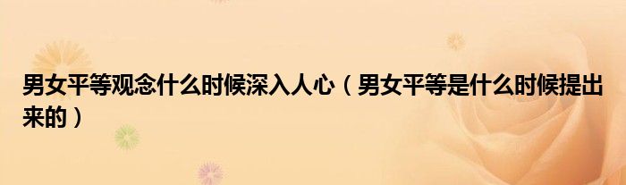 男女平等觀念什么時候深入人心（男女平等是什么時候提出來的）