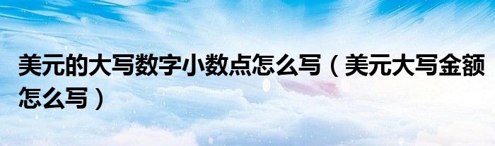 美元的大寫數(shù)字小數(shù)點(diǎn)怎么寫（美元大寫金額怎么寫）