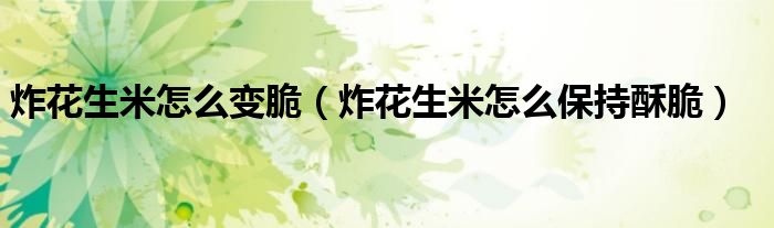 炸花生米怎么變脆（炸花生米怎么保持酥脆）