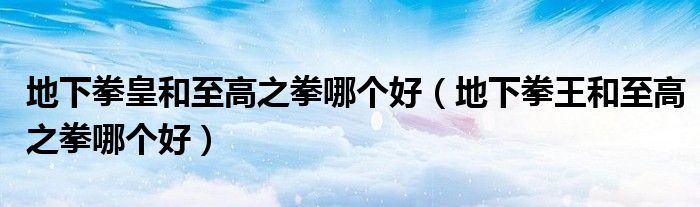 地下拳皇和至高之拳哪個好（地下拳王和至高之拳哪個好）