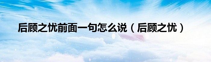 后顧之憂前面一句怎么說（后顧之憂）