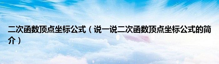 二次函數(shù)頂點(diǎn)坐標(biāo)公式（說一說二次函數(shù)頂點(diǎn)坐標(biāo)公式的簡介）