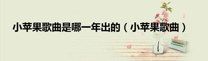 小蘋果歌曲是哪一年出的（小蘋果歌曲）